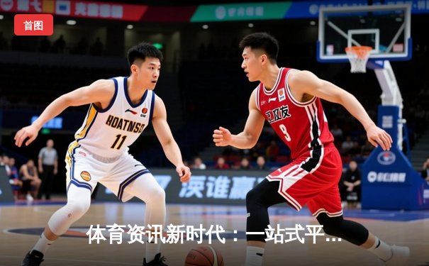 体育资讯新时代：一站式平台如何重塑球迷观赛与互动生态