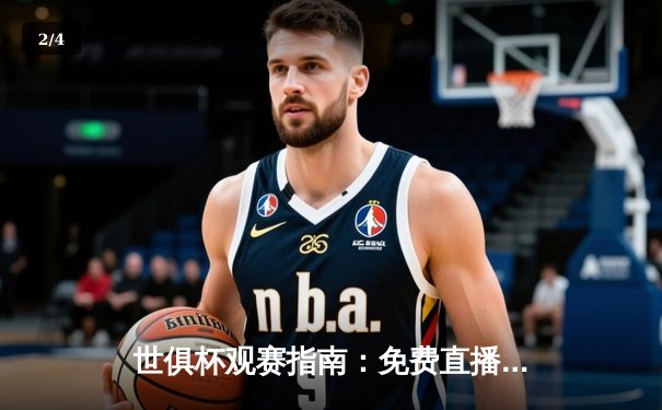 世俱杯观赛指南：免费直播平台盘点与皇马夺冠之路回顾 - 2