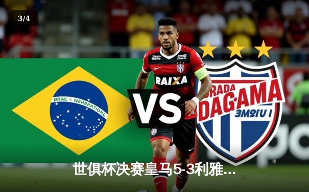 世俱杯决赛皇马5-3利雅得新月，维尼修斯帽子戏法助队卫冕 - 3