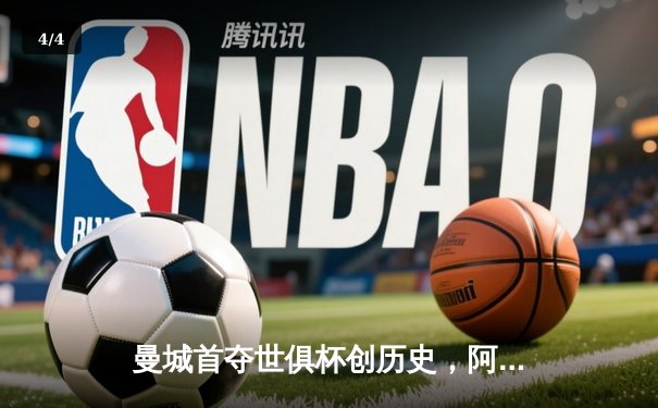 曼城首夺世俱杯创历史，阿尔瓦雷斯闪耀决赛独造三球 - 4