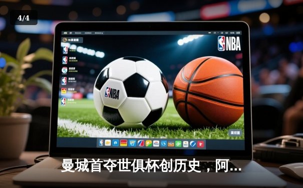 曼城首夺世俱杯创历史，阿尔瓦雷斯决赛双响锁定胜局 - 4