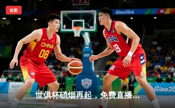 世俱杯硝烟再起，免费直播平台全攻略助你畅享足球盛宴