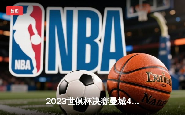 2023世俱杯决赛曼城4-0横扫弗鲁米嫩塞，历史首冠背后的数据与表现