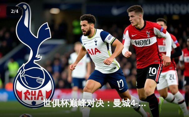 世俱杯巅峰对决：曼城4-0横扫弗鲁米嫩塞首夺桂冠，阿尔瓦雷斯梅开二度闪耀全场 - 2