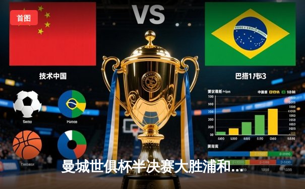 曼城世俱杯半决赛大胜浦和红钻，阿尔瓦雷斯独中两元闪耀全场