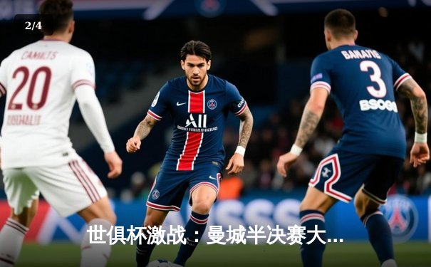 世俱杯激战：曼城半决赛大胜浦和红钻，剑指队史首冠 - 2