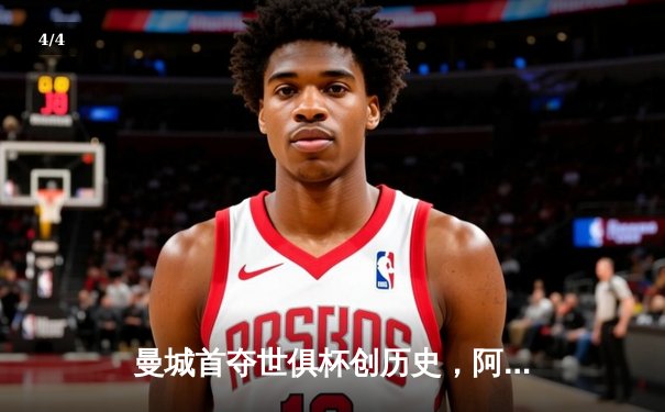 曼城首夺世俱杯创历史，阿尔瓦雷斯闪耀决赛 - 4