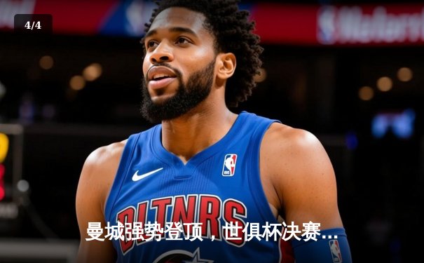 曼城强势登顶，世俱杯决赛上演豪门对决 - 4