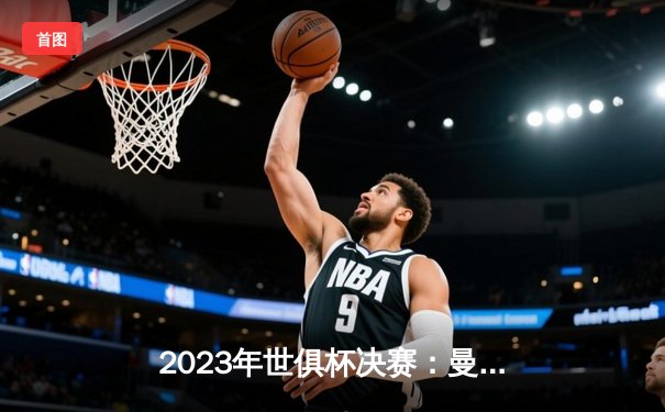 2023年世俱杯决赛：曼城4-0横扫弗鲁米嫩塞，历史首冠荣耀加冕
