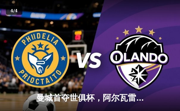 曼城首夺世俱杯，阿尔瓦雷斯闪耀决赛 - 4