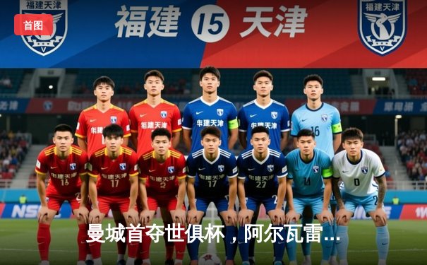 曼城首夺世俱杯，阿尔瓦雷斯绝杀助蓝月军团登顶2023