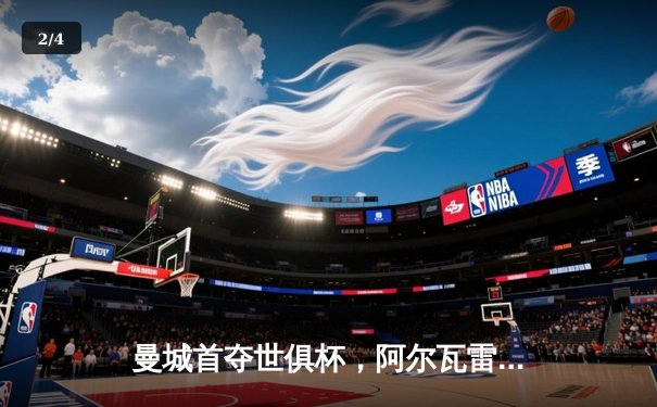 曼城首夺世俱杯，阿尔瓦雷斯绝杀助蓝月军团登顶2023 - 2