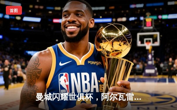 曼城闪耀世俱杯，阿尔瓦雷斯双响加冕王中王