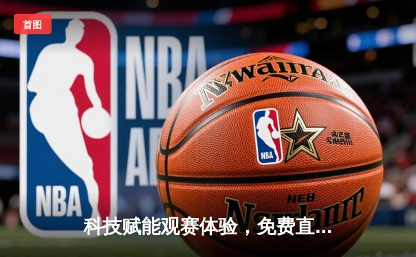 科技赋能观赛体验，免费直播平台助力球迷畅享世俱杯激情盛宴