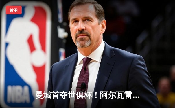 曼城首夺世俱杯！阿尔瓦雷斯双响定乾坤 免费直播平台引爆球迷狂欢