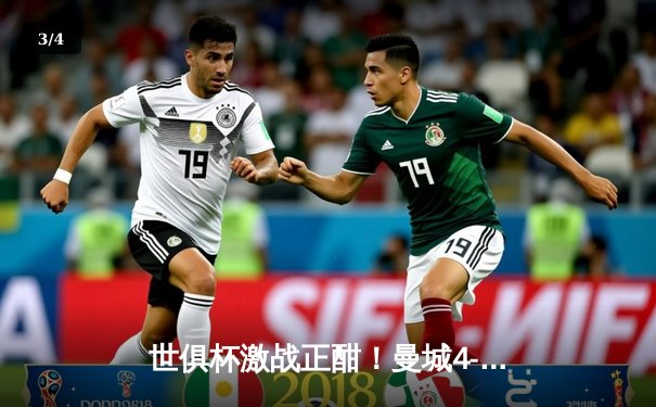 世俱杯激战正酣！曼城4-0横扫弗鲁米嫩塞首度加冕，阿尔瓦雷斯双响创历史 - 3