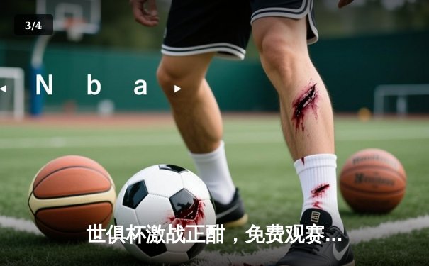 世俱杯激战正酣，免费观赛平台全攻略助您畅享绿茵盛宴 - 3