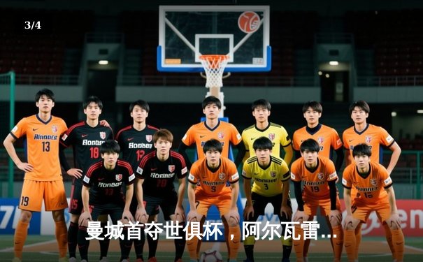 曼城首夺世俱杯，阿尔瓦雷斯决赛双响加冕金球 - 3