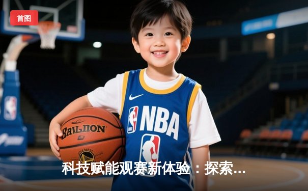 科技赋能观赛新体验：探索世俱杯免费直播平台全攻略