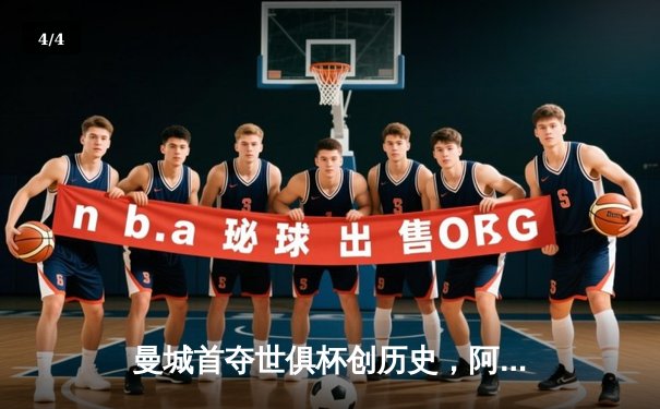 曼城首夺世俱杯创历史，阿尔瓦雷斯决赛双响加冕金球 - 4