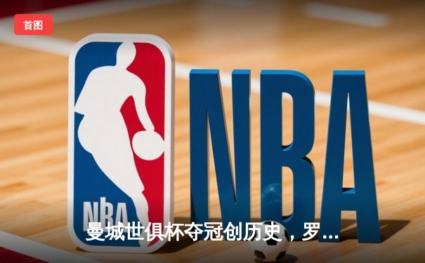 曼城世俱杯夺冠创历史，罗德里加时绝杀助蓝月军团首度加冕