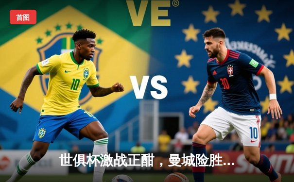 世俱杯激战正酣，曼城险胜浦和红钻，南美冠军弗拉门戈今夜登场