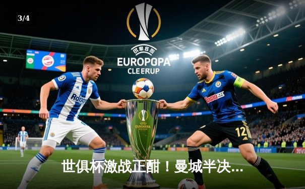 世俱杯激战正酣！曼城半决赛4-0横扫亚洲冠军，哈兰德双响剑指王座 - 3