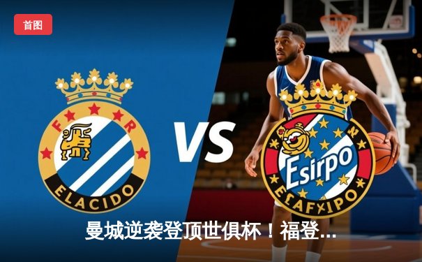 曼城逆袭登顶世俱杯！福登双响定乾坤 免费观赛平台引热议