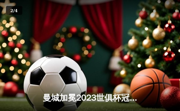 曼城加冕2023世俱杯冠军，阿尔瓦雷斯闪耀决赛梅开二度 - 2