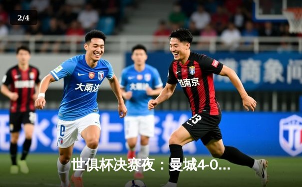 世俱杯决赛夜：曼城4-0横扫弗鲁米嫩塞首度加冕，阿尔瓦雷斯双响定乾坤 - 2