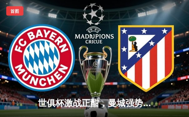 世俱杯激战正酣，曼城强势晋级决赛，亚洲冠军遗憾出局