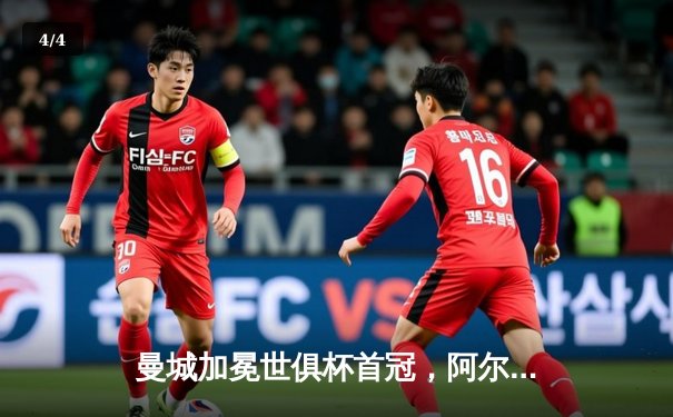 曼城加冕世俱杯首冠，阿尔瓦雷斯闪耀决赛斩获MVP - 4