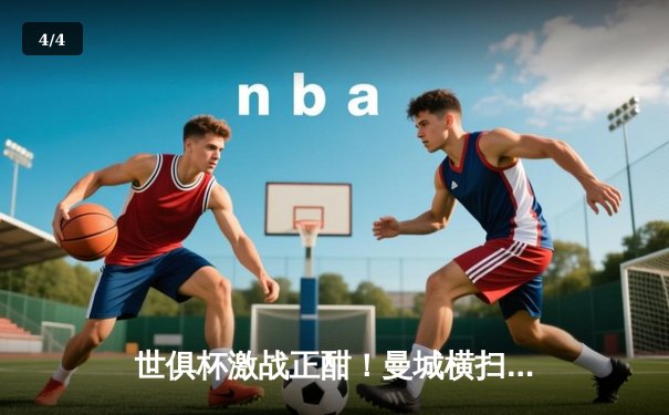 世俱杯激战正酣！曼城横扫浦和红钻晋级，哈兰德梅开二度闪耀全场 - 4