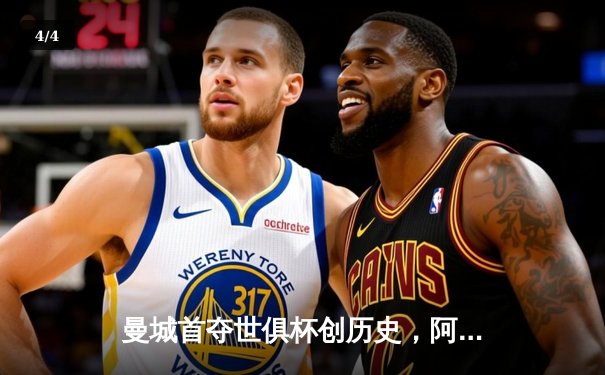 曼城首夺世俱杯创历史，阿尔瓦雷斯绝杀闪耀吉达 - 4