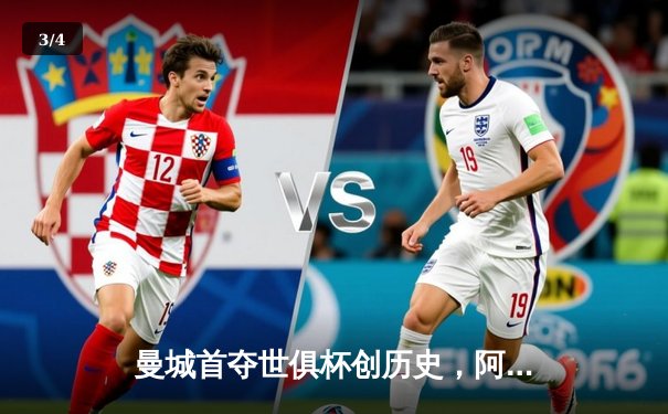 曼城首夺世俱杯创历史，阿尔瓦雷斯绝杀闪耀吉达 - 3