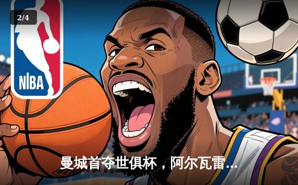 曼城首夺世俱杯，阿尔瓦雷斯闪耀决赛 - 2