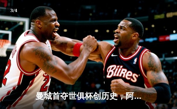 曼城首夺世俱杯创历史，阿尔瓦雷斯绝杀闪耀吉达 - 3