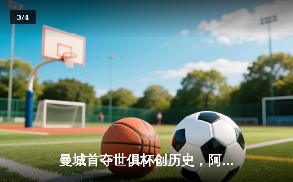 曼城首夺世俱杯创历史，阿尔瓦雷斯绝杀引爆全球免费直播平台 - 3