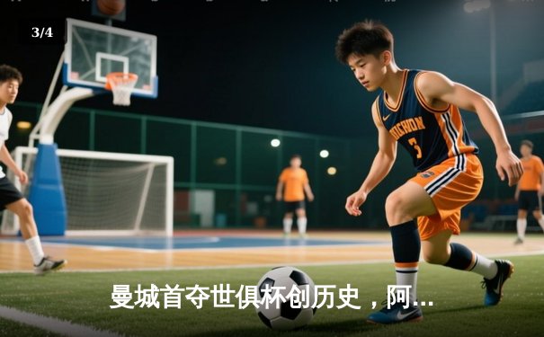 曼城首夺世俱杯创历史，阿尔瓦雷斯双响锁定胜局 - 3