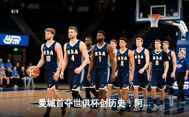 曼城首夺世俱杯创历史，阿尔瓦雷斯绝杀闪耀吉达 - 4