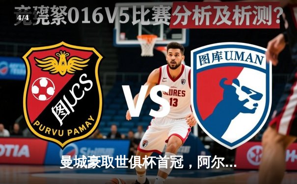 曼城豪取世俱杯首冠，阿尔瓦雷斯闪耀决赛 - 4