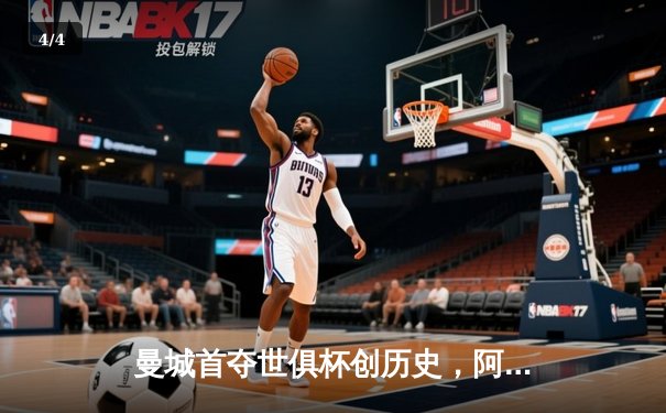 曼城首夺世俱杯创历史，阿尔瓦雷斯绝杀弗鲁米嫩塞 - 4