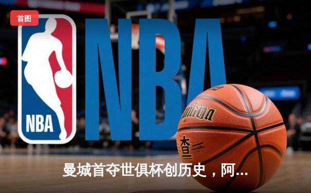 曼城首夺世俱杯创历史，阿尔瓦雷斯绝杀弗鲁米嫩塞